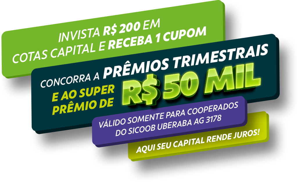 Invista R$ 200 em cotas capital e receba 1 cupom. Concorra a prêmios trimestrais e ao super prêmio de R$ 50 mil. Válido somente para cooperados do Sicoob Uberaba Agência 3178. Aqui seu capital rende juros!