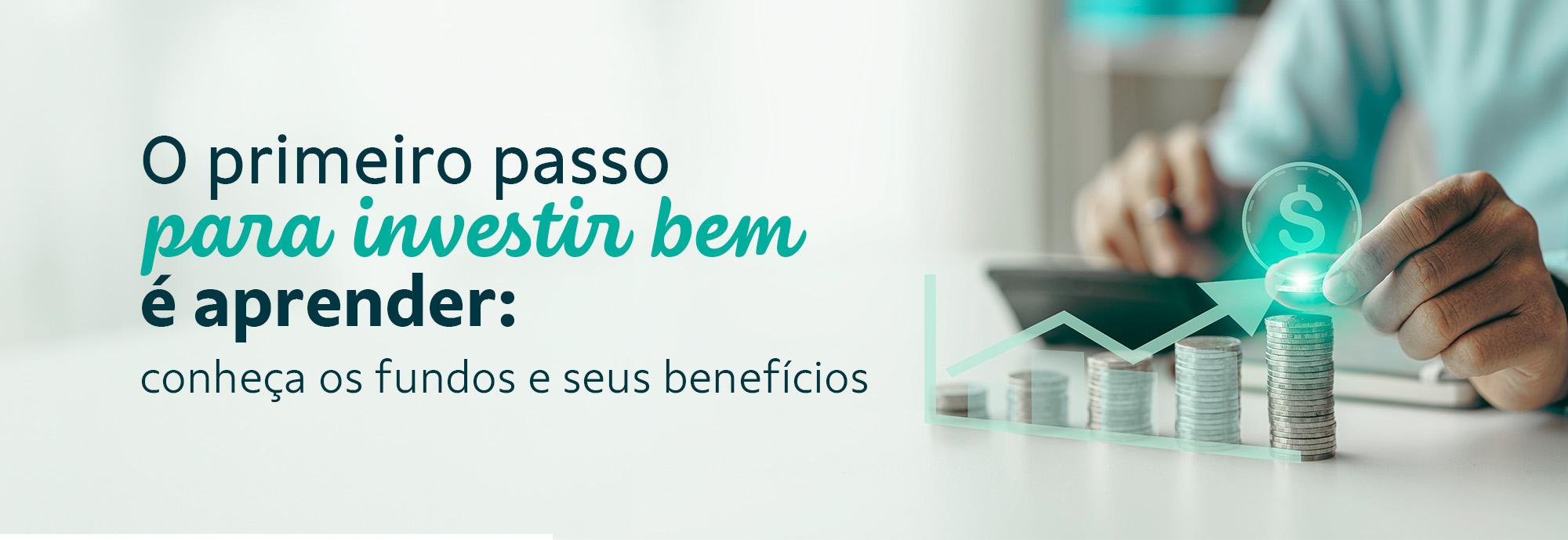 O primeiro passo para investir bem é aprender: conheça os fundos e seus benefícios