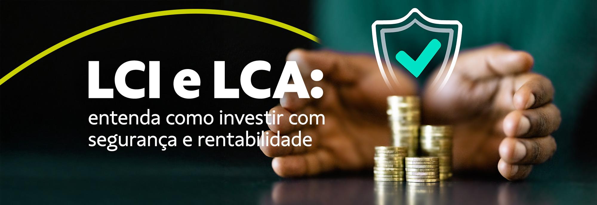 LCI e LCA: entenda como investir com segurança e rentabilidade