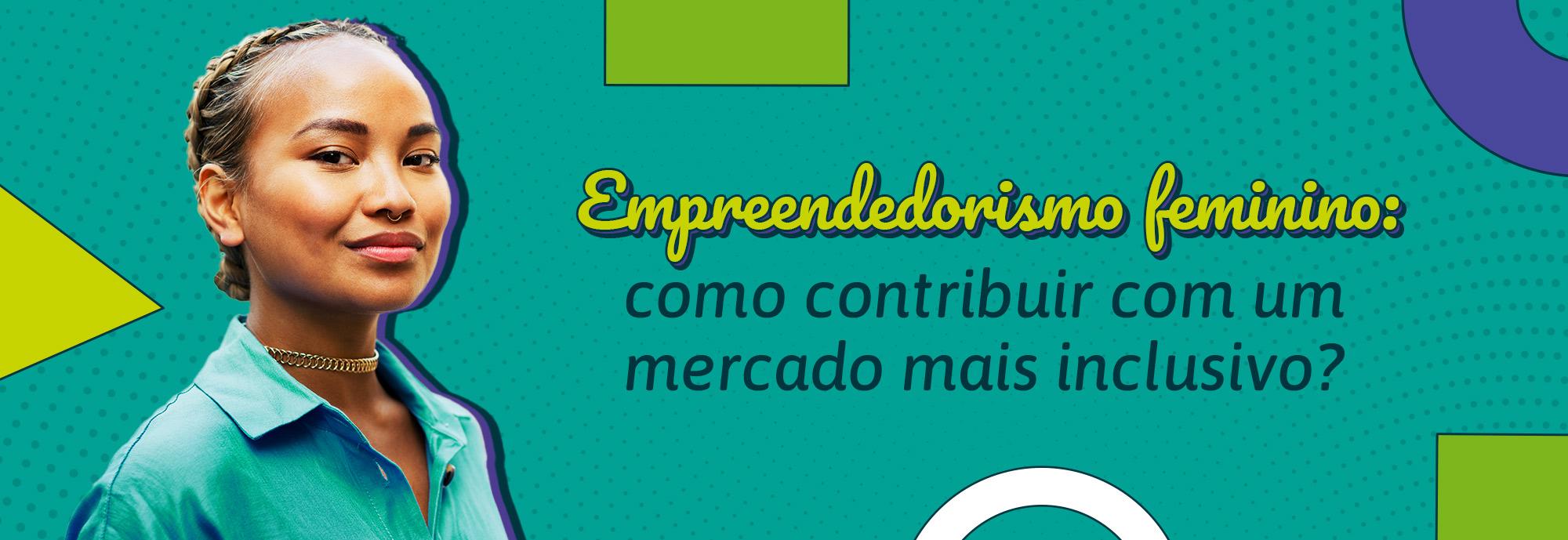 Empreendedorismo feminino: como contribuir com um mercado mais inclusivo?