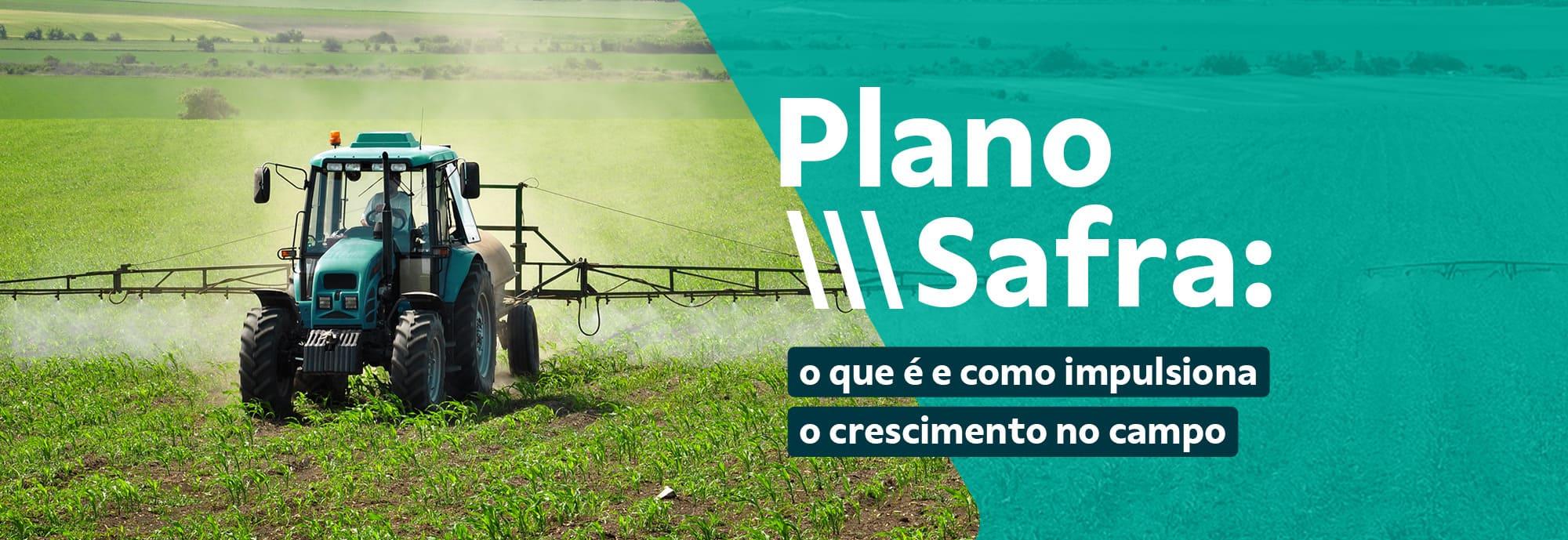 Plano Safra: o que é e como impulsiona o crescimento no campo
