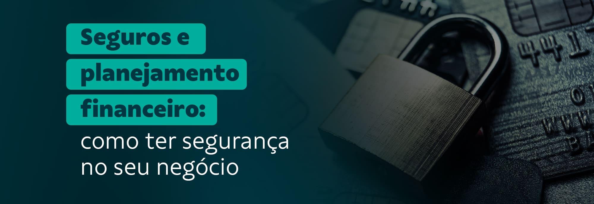 Seguros e planejamento financeiro: como ter segurança na sua empresa
