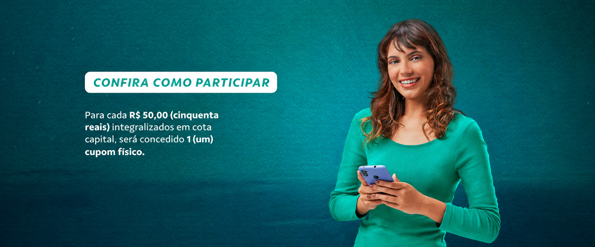 Mulher sorrindo segurando um celular sobre fundo verde. Texto: 'Confira como participar. Para cada R$ 50,00 (cinquenta reais) integralizados em cota capital, será concedido 1 (um) cupom físico.'