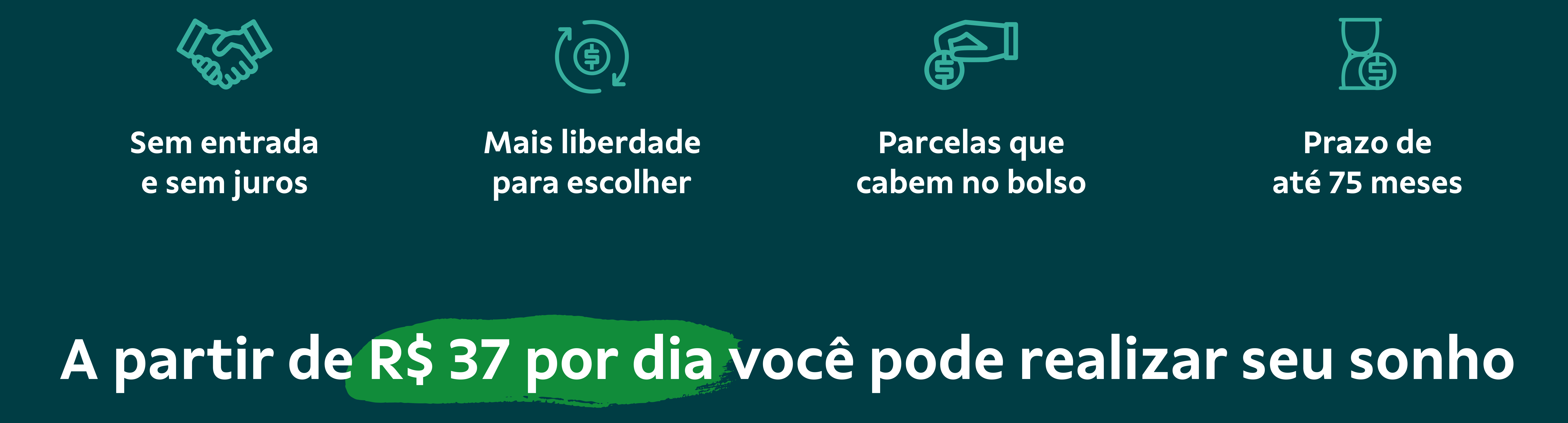Sem entrada e sem juros, Mais liberdade para escolher, Parcelas que cabem no bolso, Prazo de até 75 meses, A partir de R$ 37 por dia você pode realizar seu sonho.